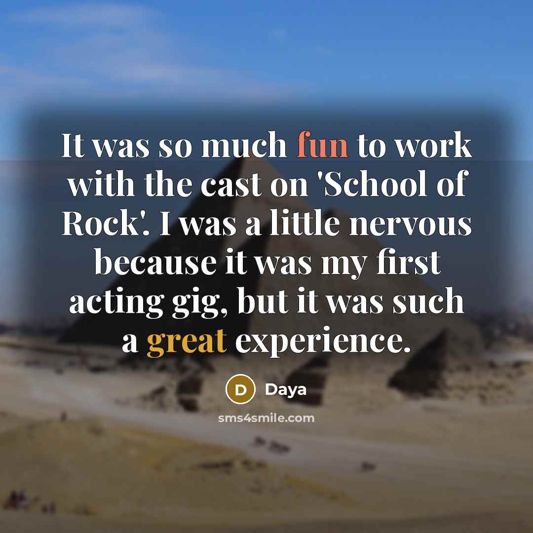 “It was so much fun to work with the cast on 'School of Rock'. I was a little nervous because it was my first acting gig, but it was such a great experience.” quote by Daya