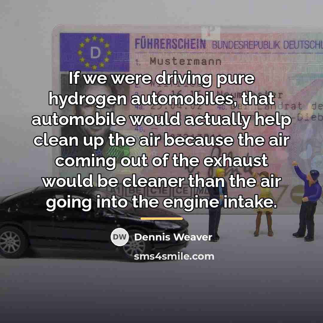 “If we were driving pure hydrogen automobiles, that automobile would…” quote by Dennis Weaver