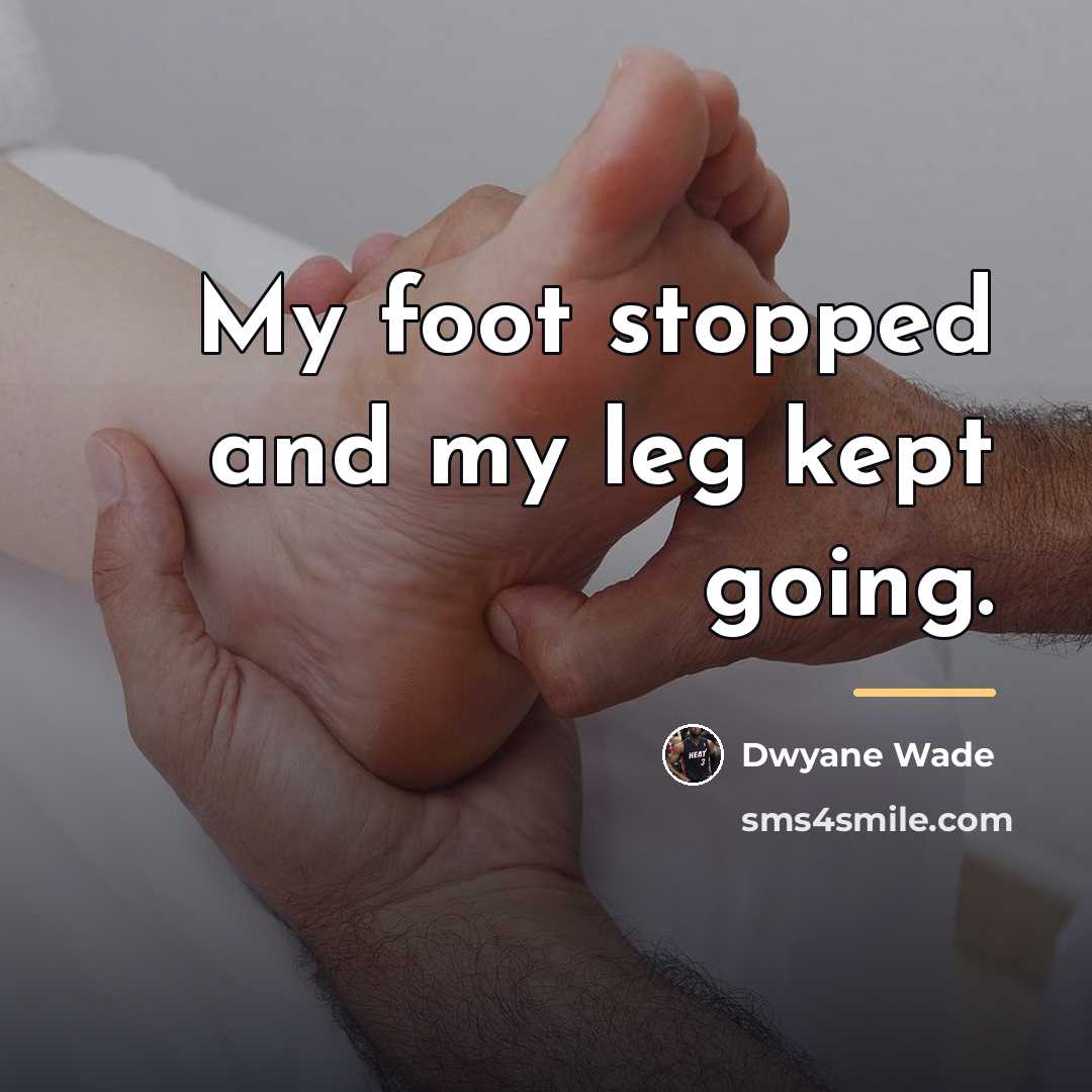“My foot stopped and my leg kept going.…” quote by Dwyane Wade