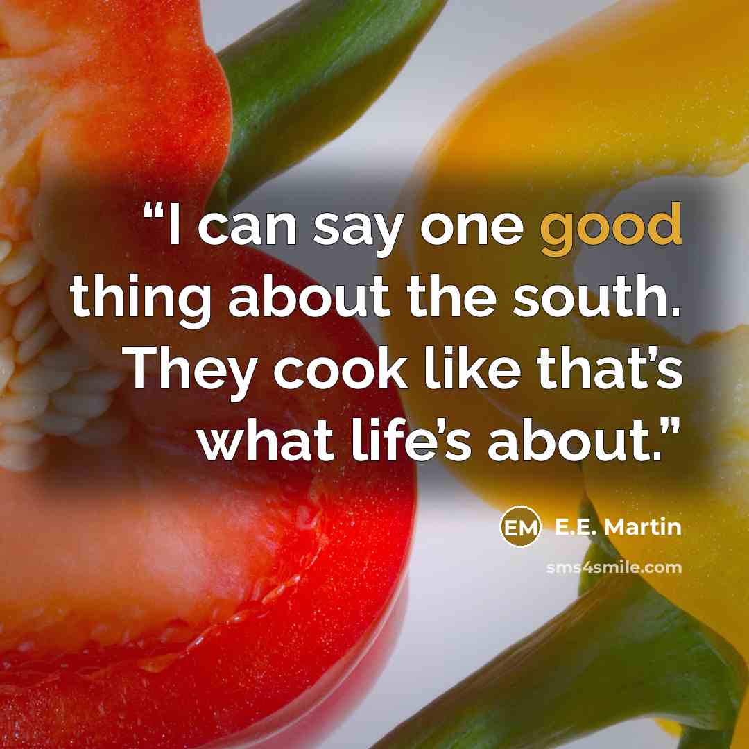 “I can say one good thing about the south. They cook like that’s what life’s about.” quote by E.E. Martin