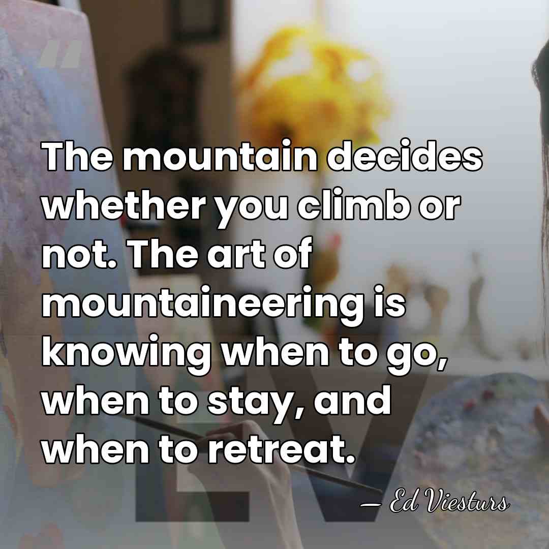 The mountain decides whether you climb or not. The art of mountaineering&hellip; - Ed Viesturs