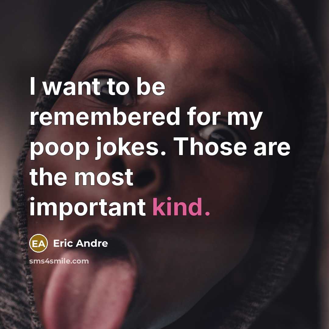 “I want to be remembered for my poop jokes. Those…” quote by Eric Andre