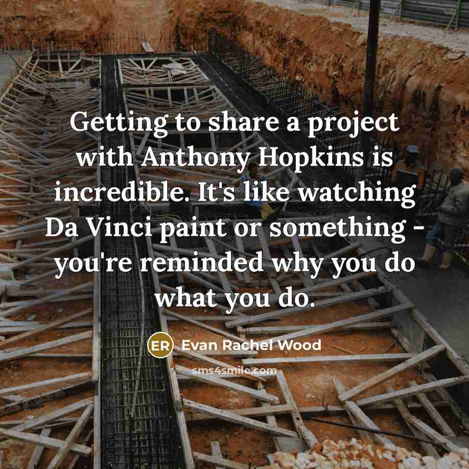 “Getting to share a project with Anthony Hopkins is incredible. It's like watching Da Vinci paint or something - you're reminded why you do what you do.” quote by Evan Rachel Wood