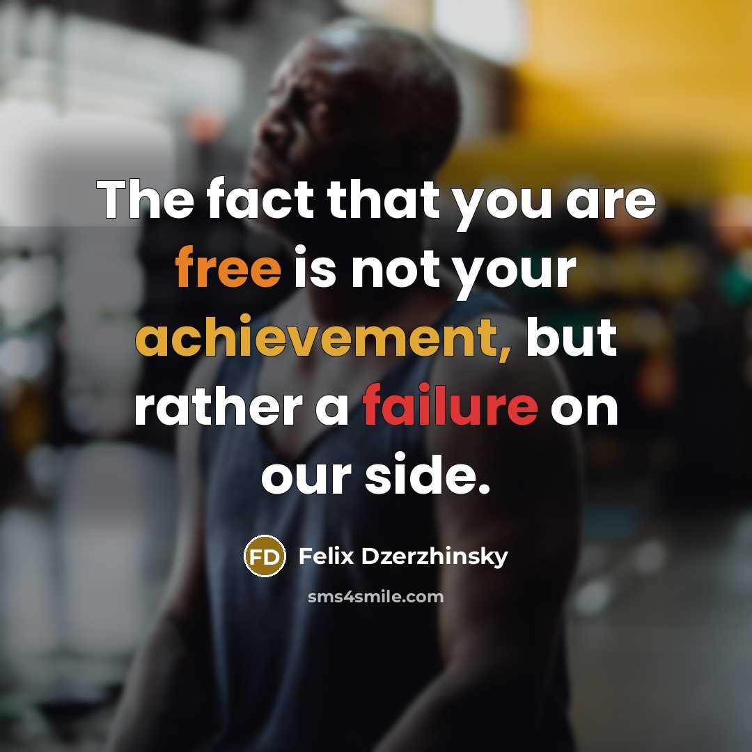 “The fact that you are free is not your achievement,…” quote by Felix Dzerzhinsky