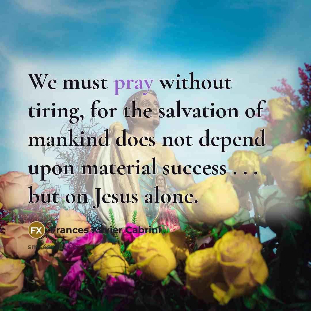 “We must pray without tiring, for the salvation of mankind…” quote by Frances Xavier Cabrini