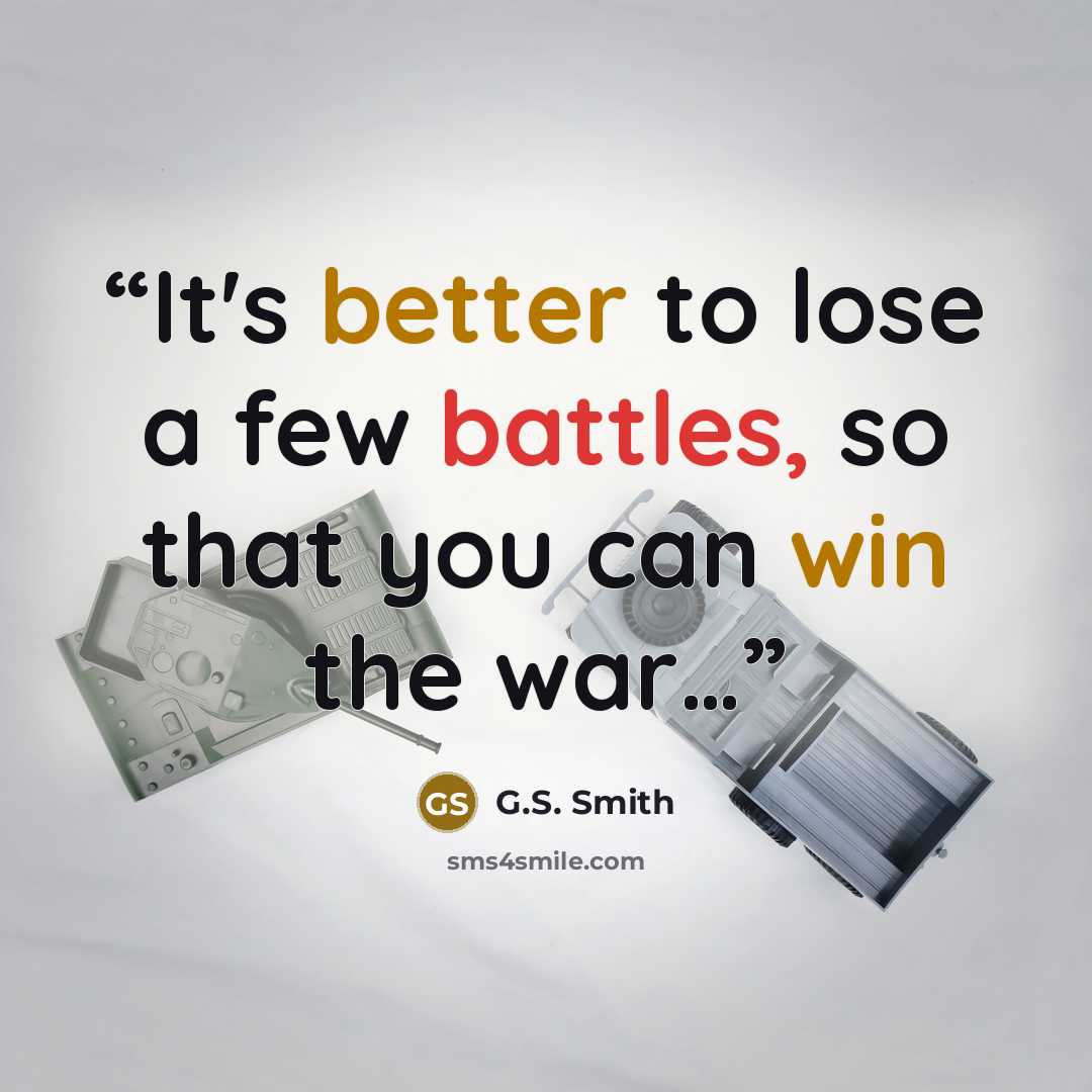 “It's better to lose a few battles, so that you can win the war…” quote by G.S. Smith