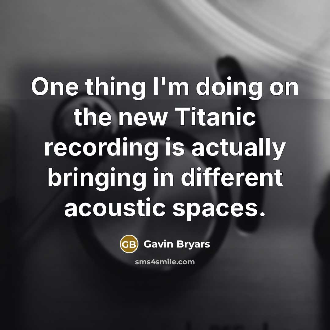 “One thing I'm doing on the new Titanic recording is actually bringing in different acoustic spaces.” quote by Gavin Bryars