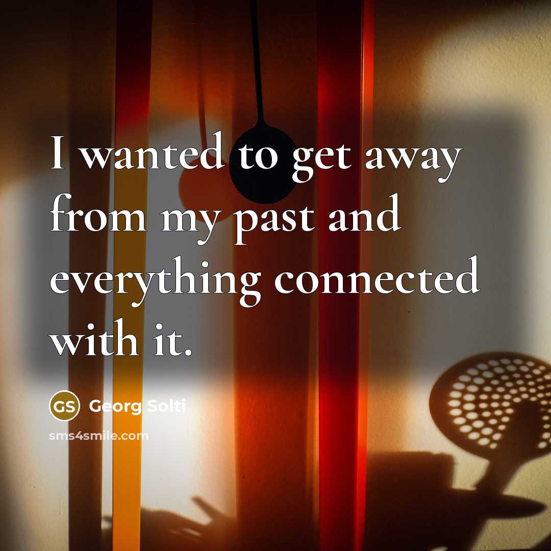 “I wanted to get away from my past and everything…” quote by Georg Solti