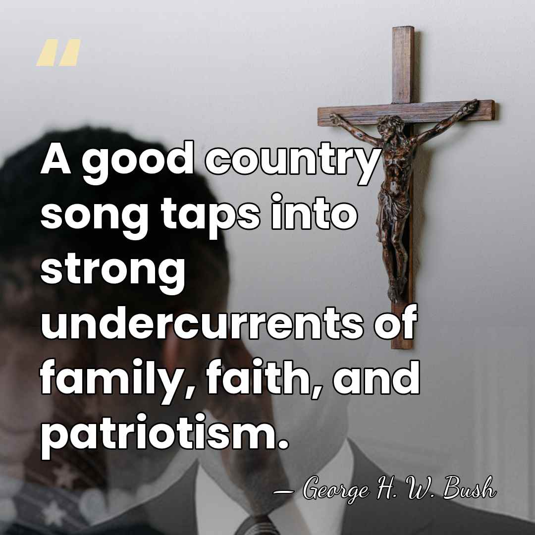 A good country song taps into strong undercurrents of family, faith, and&hellip; - George H. W. Bush