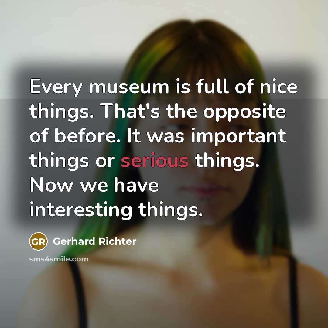 “Every museum is full of nice things. That's the opposite…” quote by Gerhard Richter
