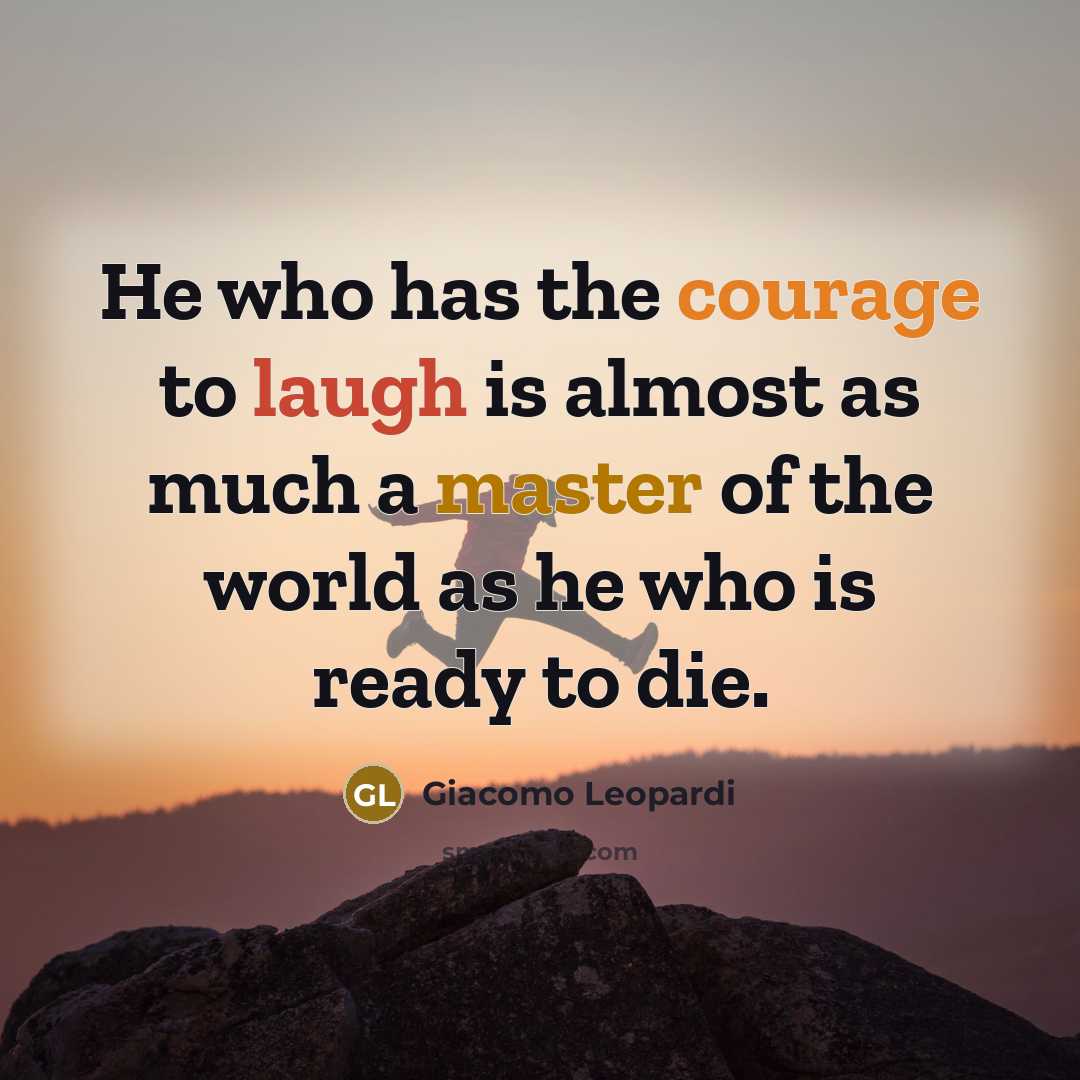 “He who has the courage to laugh is almost as much a master of the world as he who is ready to die.” quote by Giacomo Leopardi