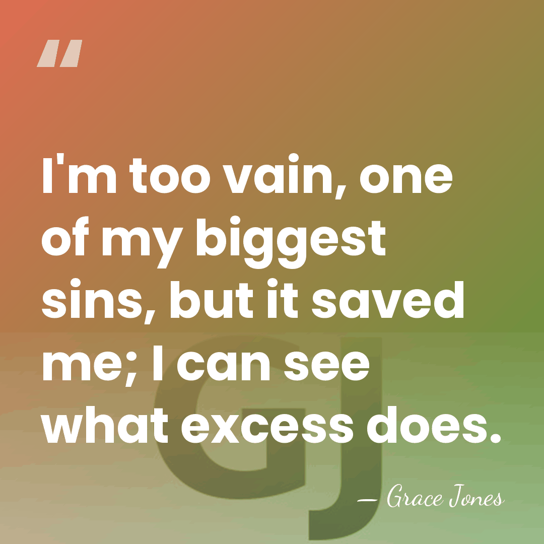 I'm too vain, one of my biggest sins, but it saved me;&hellip; - Grace Jones