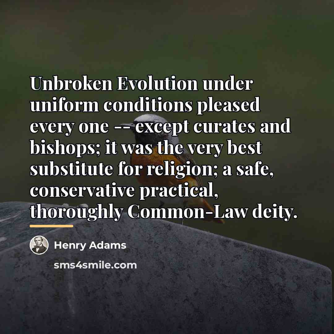 “Unbroken Evolution under uniform conditions pleased every one -- except…” quote by Henry Adams