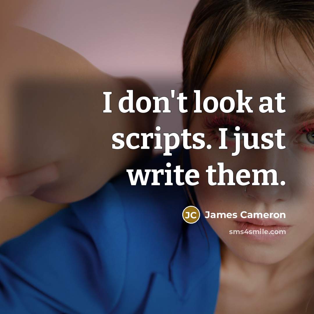 “I don't look at scripts. I just write them.…” quote by James Cameron