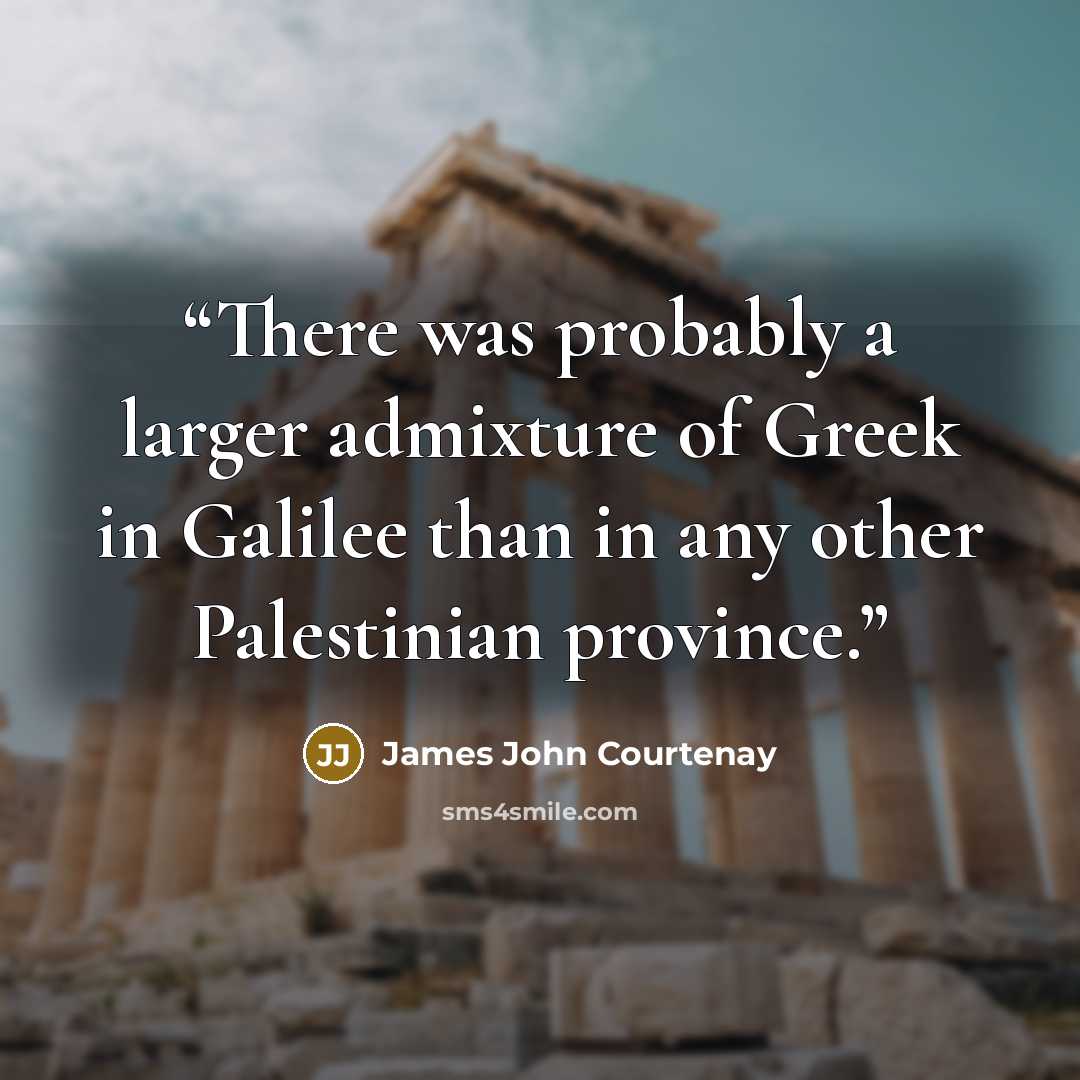“There was probably a larger admixture of Greek in Galilee than in any other Palestinian province.” quote by James John Courtenay