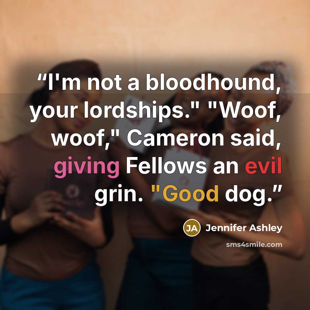 “I'm not a bloodhound, your lordships." "Woof, woof," Cameron said, giving Fellows an evil grin. "Good dog.” quote by Jennifer Ashley