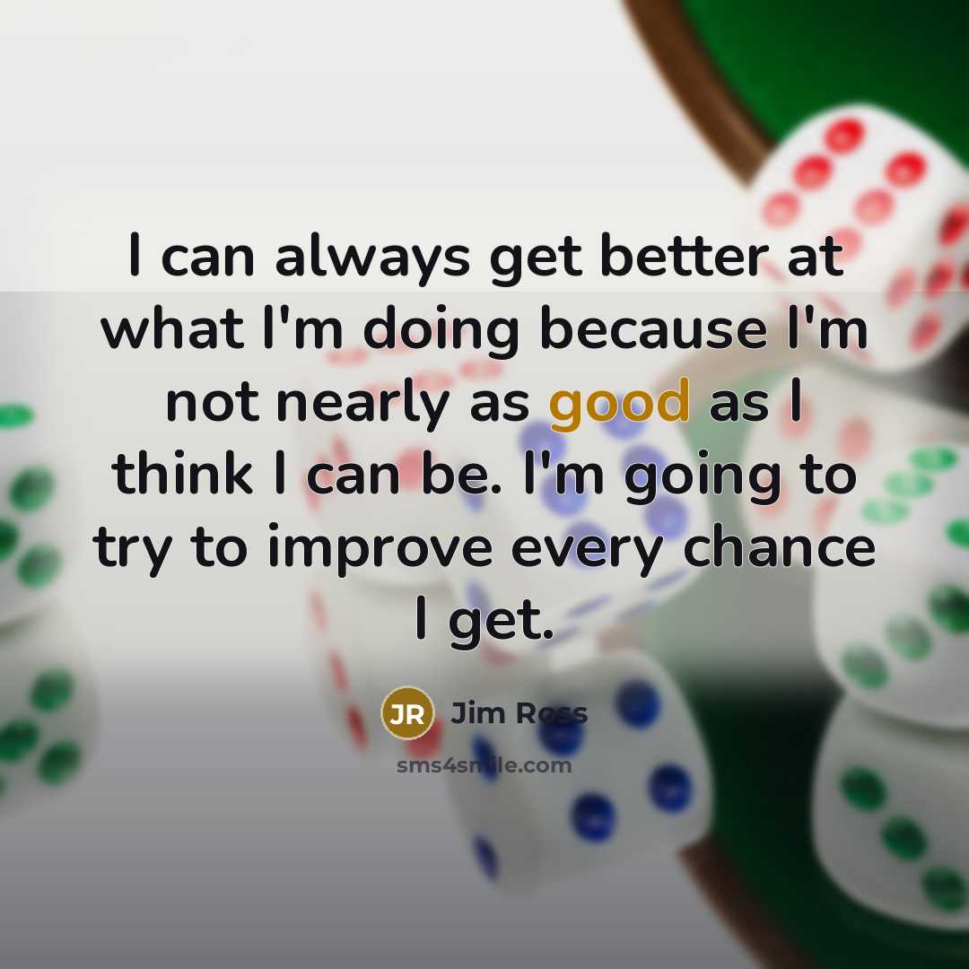 “I can always get better at what I'm doing because…” quote by Jim Ross