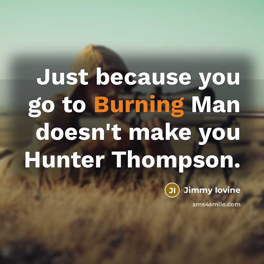 “Just because you go to Burning Man doesn't make you Hunter Thompson.” quote by Jimmy Iovine