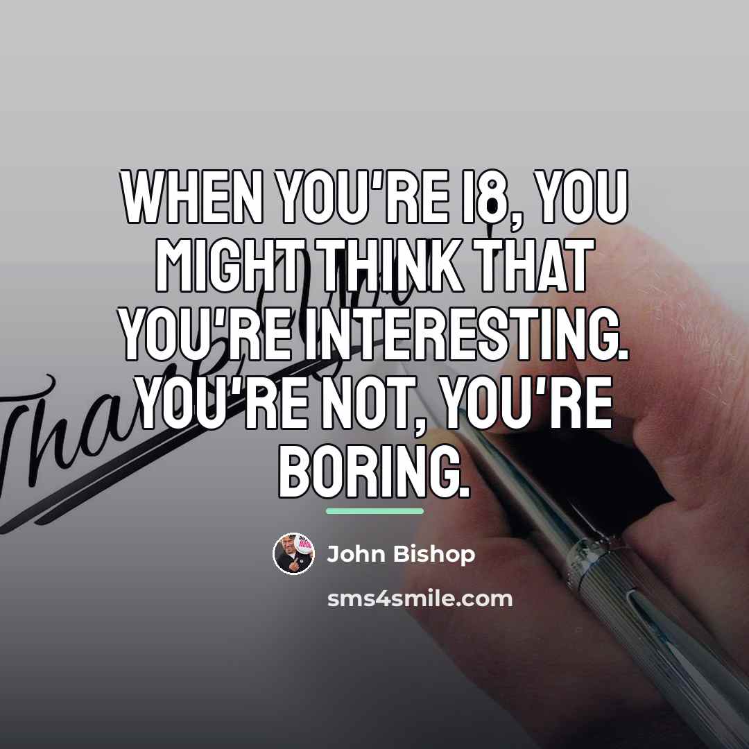 “When you're 18, you might think that you're interesting. You're…” quote by John Bishop