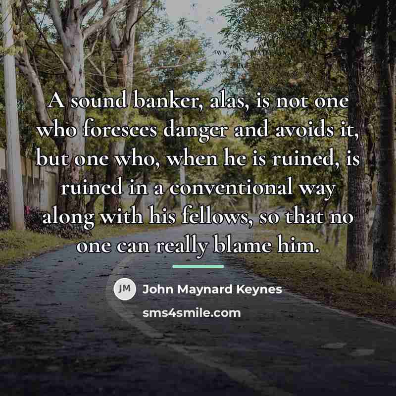 “A sound banker, alas, is not one who foresees danger…” quote by John Maynard Keynes