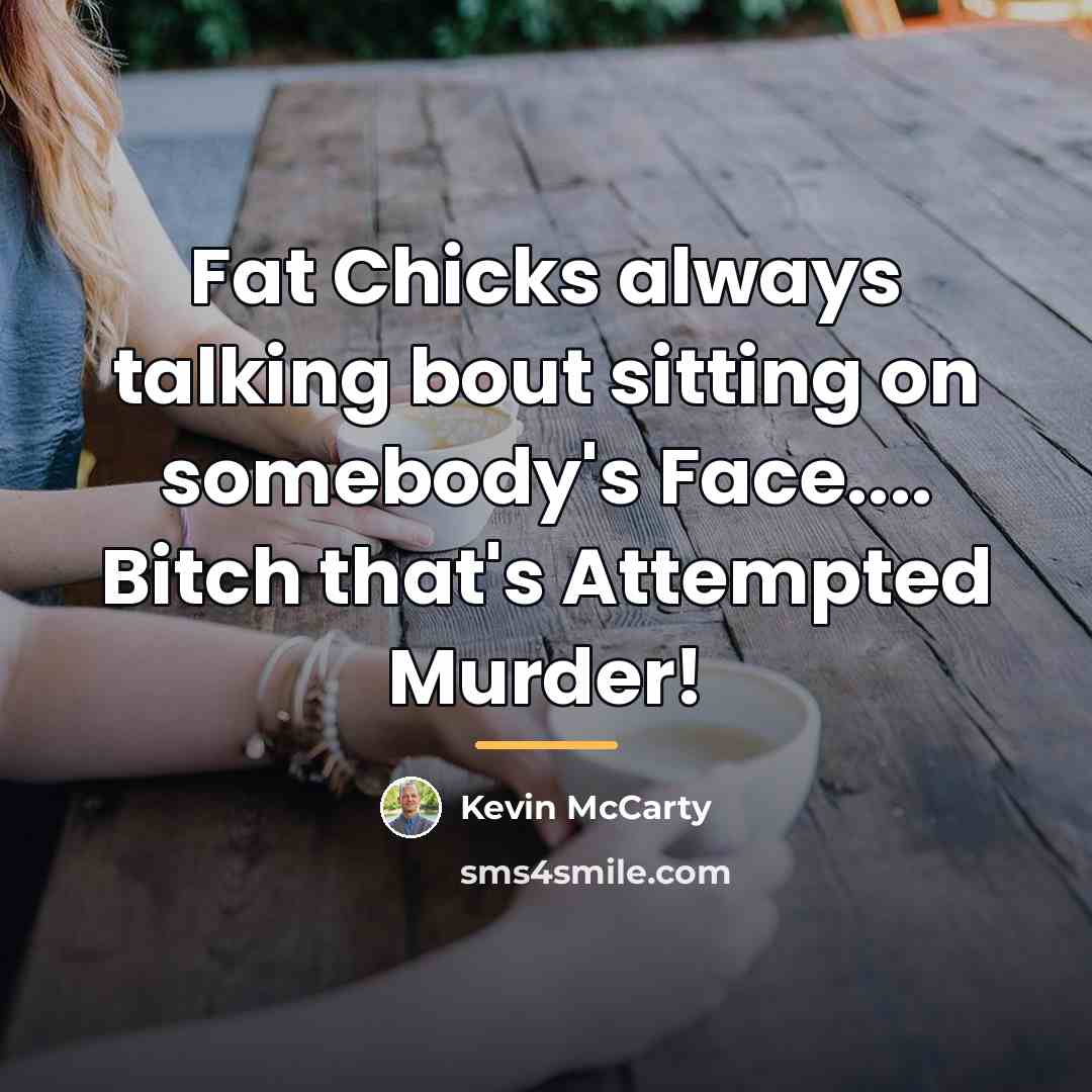 “Fat Chicks always talking bout sitting on somebody's Face.... Bitch…” quote by Kevin McCarty