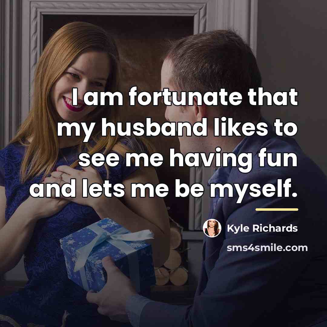 “I am fortunate that my husband likes to see me…” quote by Kyle Richards