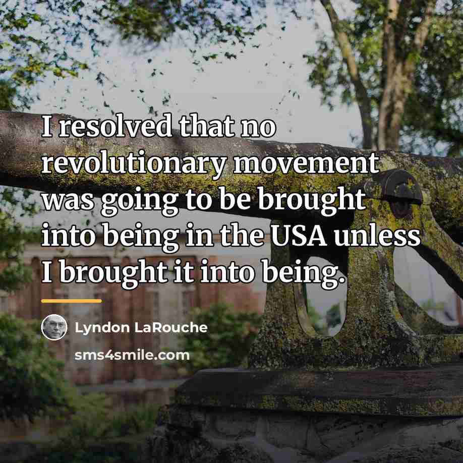 “I resolved that no revolutionary movement was going to be…” quote by Lyndon LaRouche