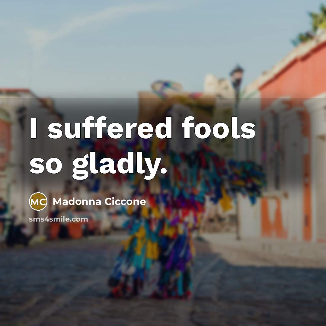 “I suffered fools so gladly.…” quote by Madonna Ciccone