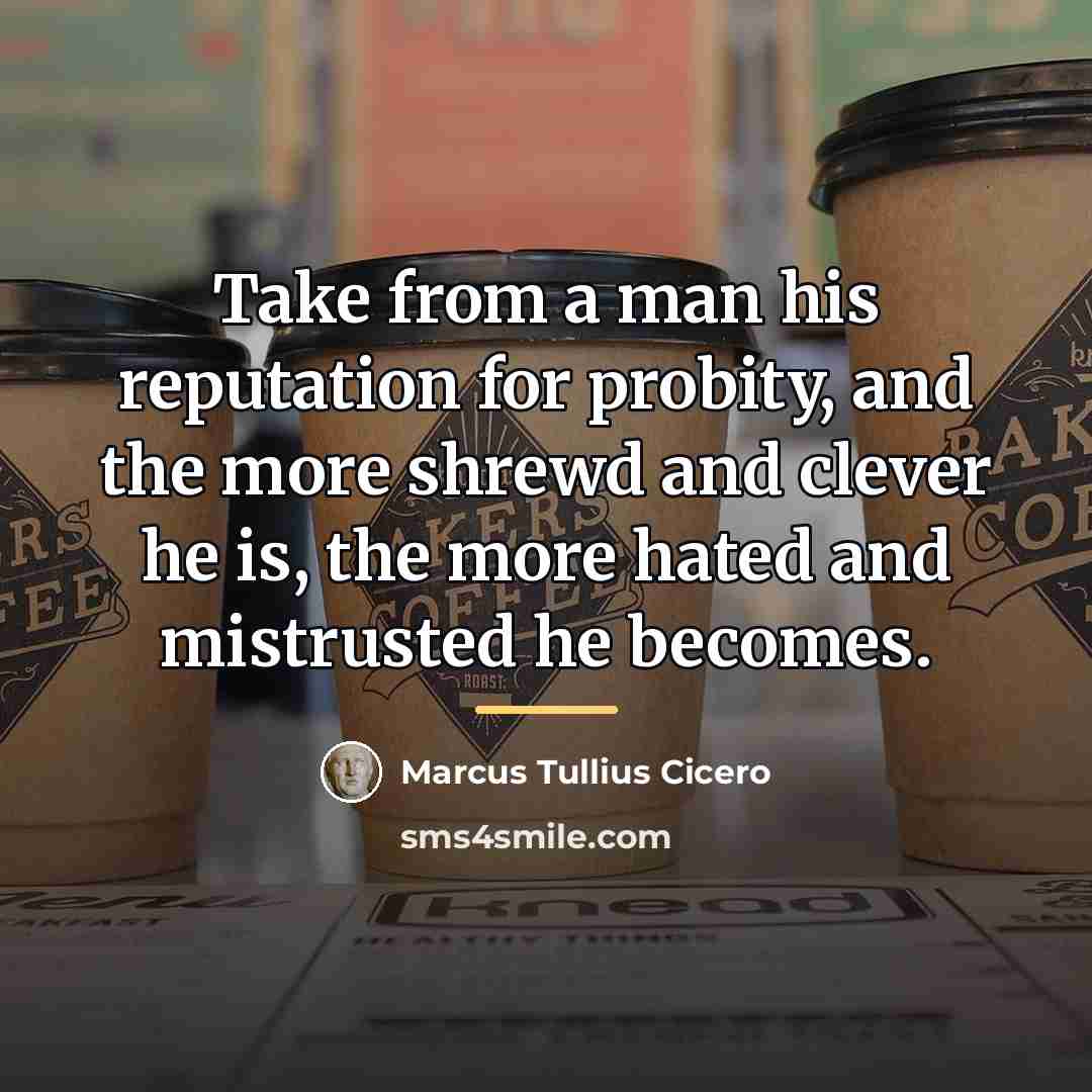 “Take from a man his reputation for probity, and the…” quote by Marcus Tullius Cicero