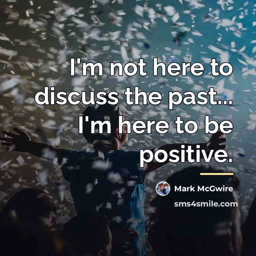 “I'm not here to discuss the past... I'm here to…” quote by Mark McGwire