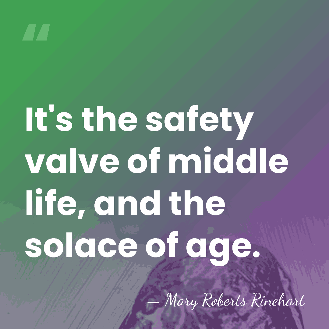 It's the safety valve of middle life, and the solace of age. - Mary Roberts Rinehart