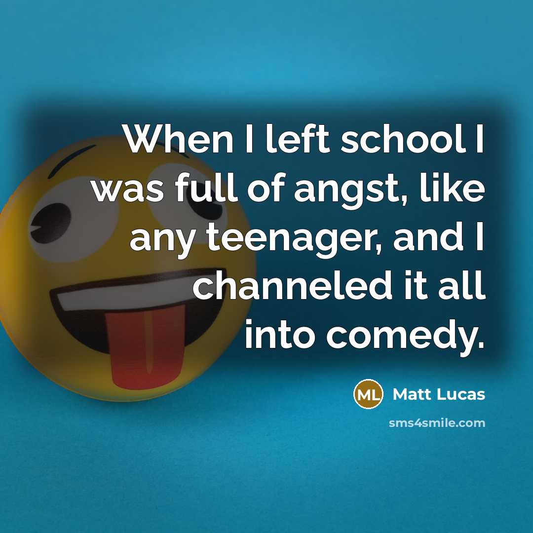 “When I left school I was full of angst, like…” quote by Matt Lucas
