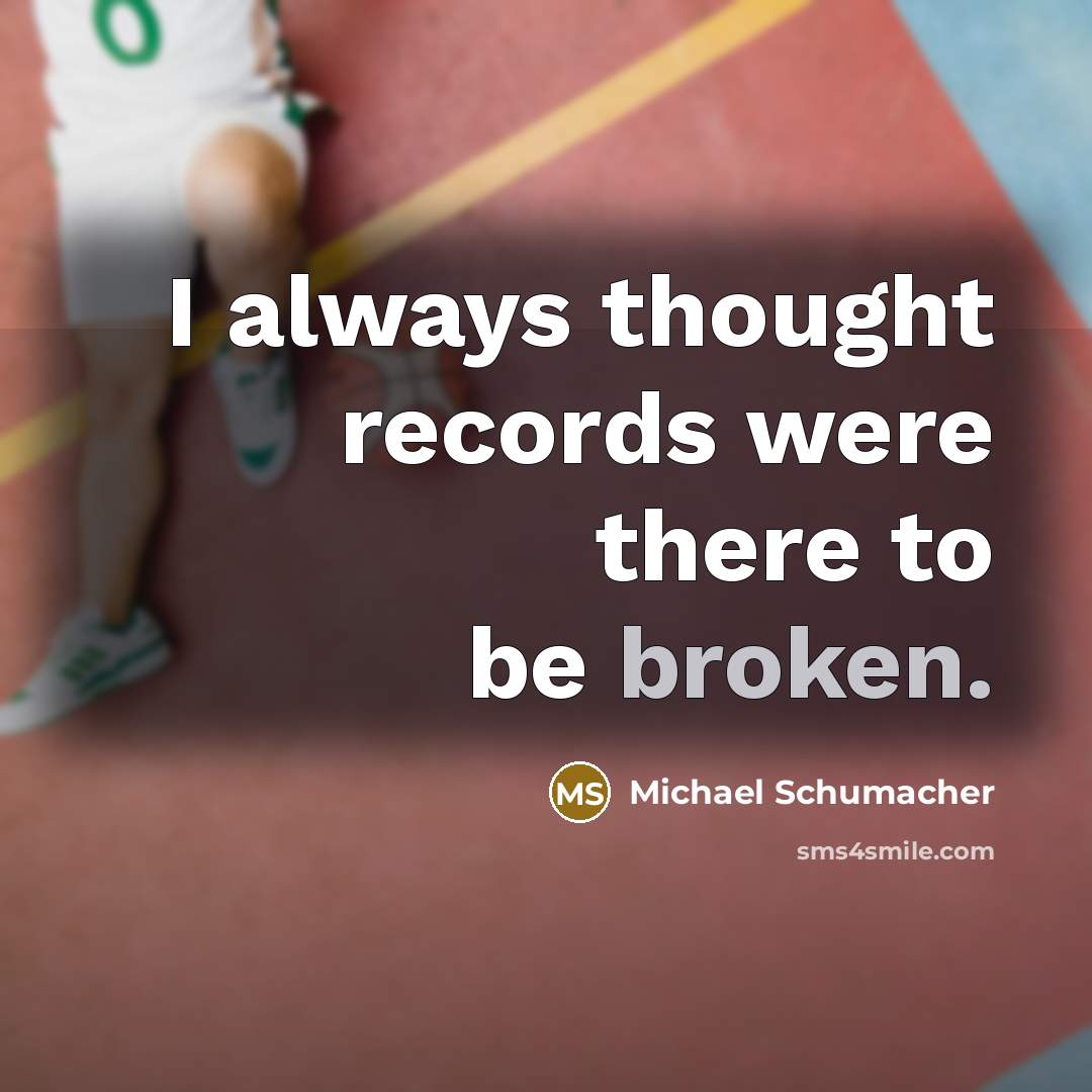 “I always thought records were there to be broken.…” quote by Michael Schumacher