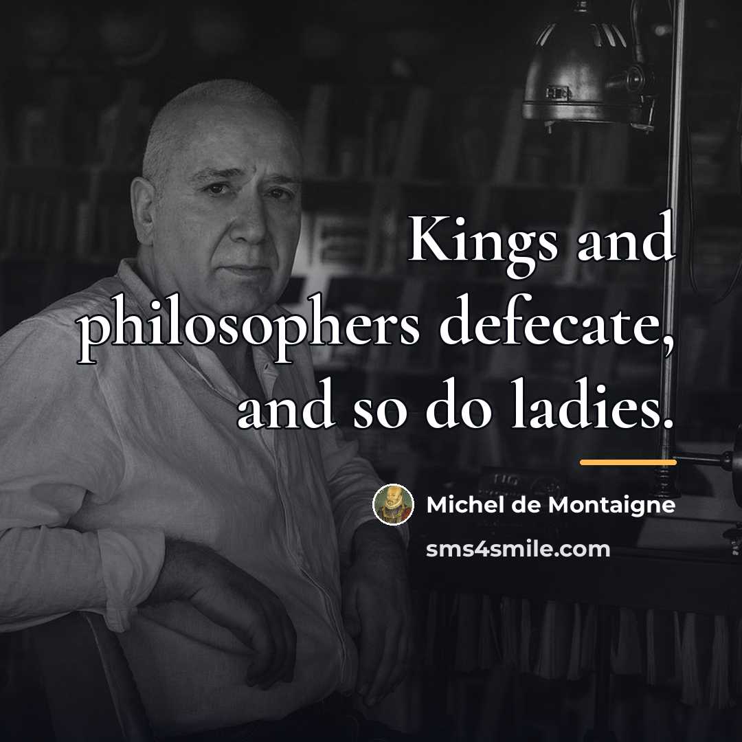 “Kings and philosophers defecate, and so do ladies.…” quote by Michel de Montaigne