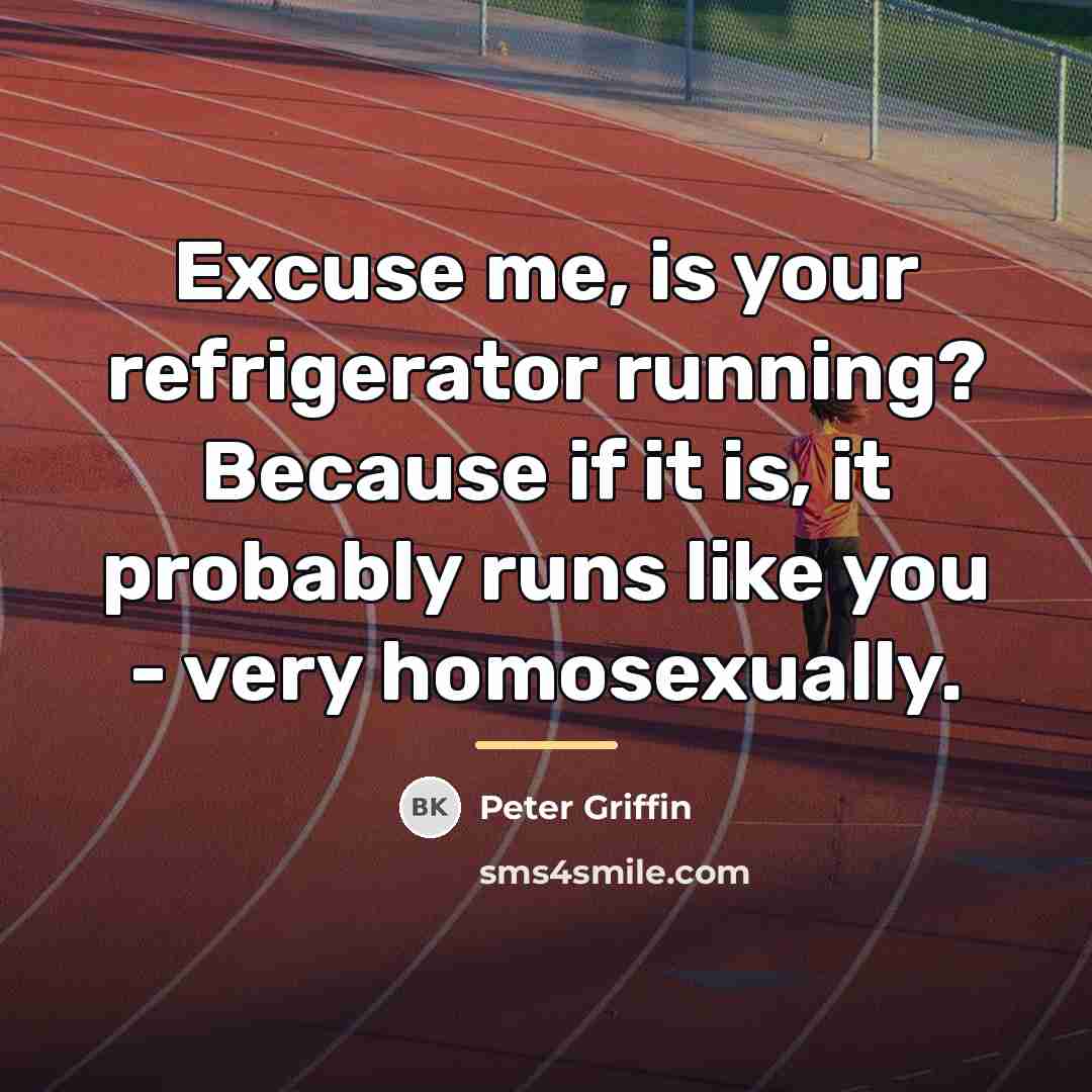 “Excuse me, is your refrigerator running? Because if it is,…” quote by Peter Griffin