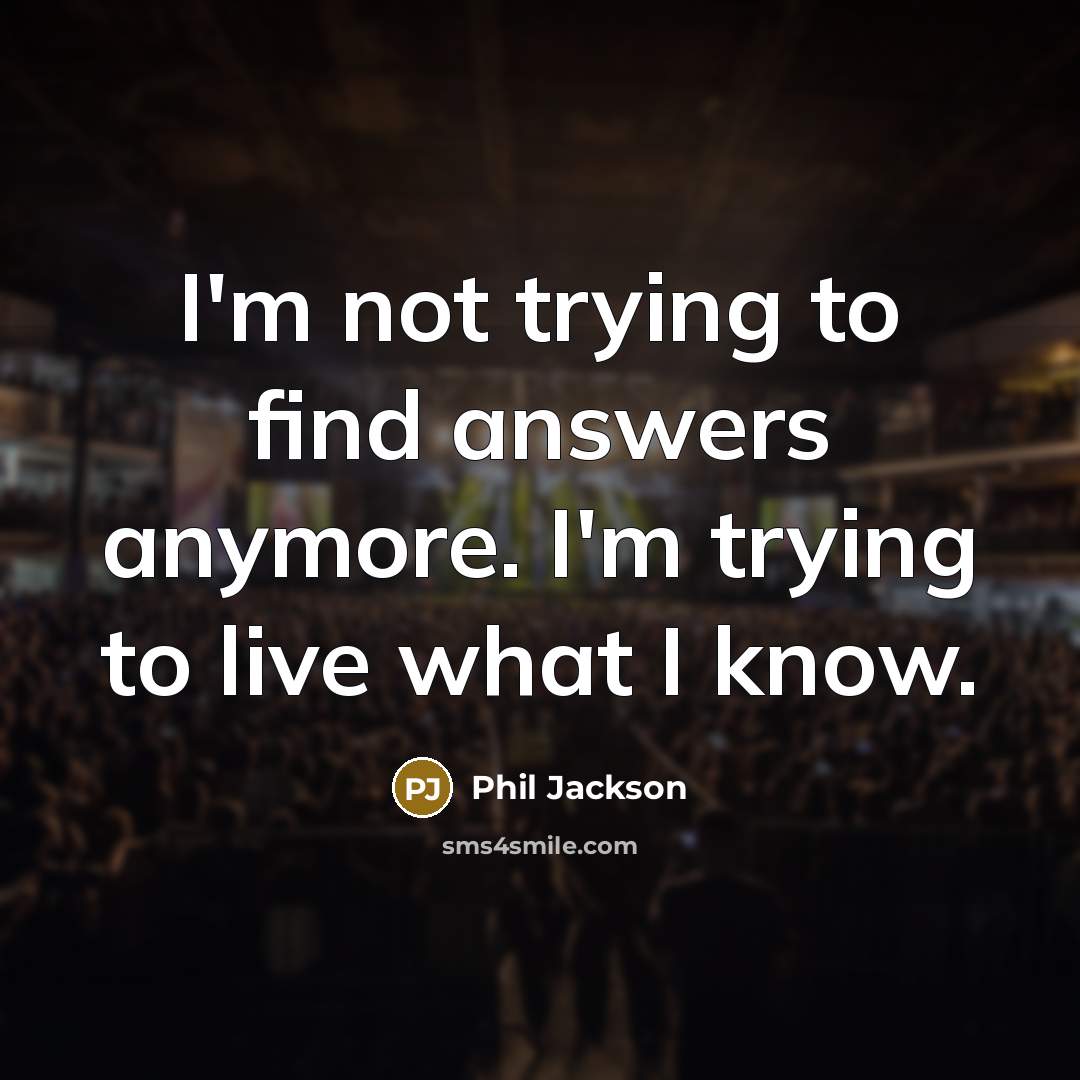 “I'm not trying to find answers anymore. I'm trying to…” quote by Phil Jackson