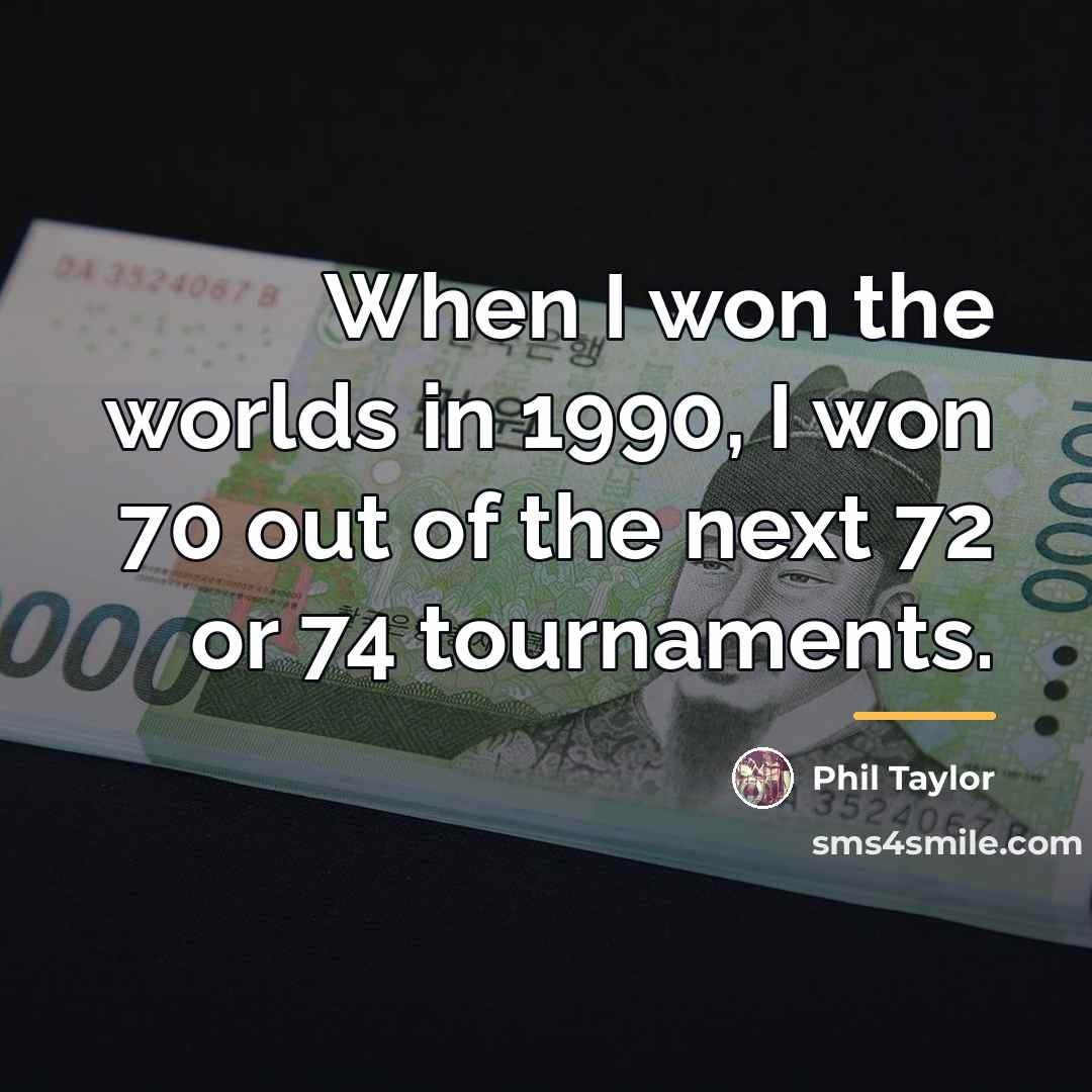 “When I won the worlds in 1990, I won 70…” quote by Phil Taylor