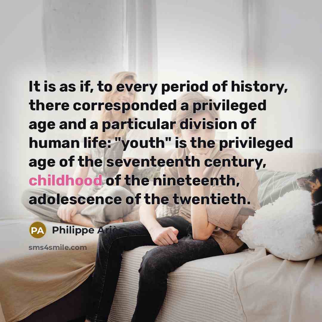 “It is as if, to every period of history, there…” quote by Philippe Aries