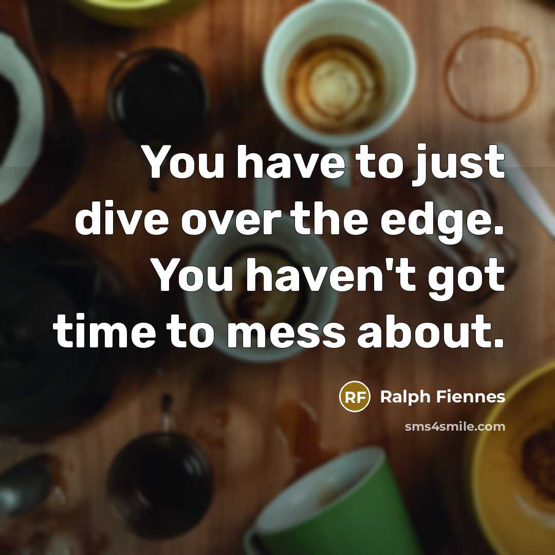“You have to just dive over the edge. You haven't…” quote by Ralph Fiennes