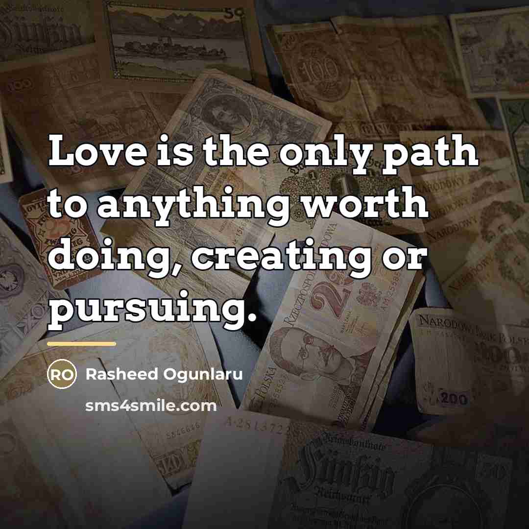 “Love is the only path to anything worth doing, creating…” quote by Rasheed Ogunlaru