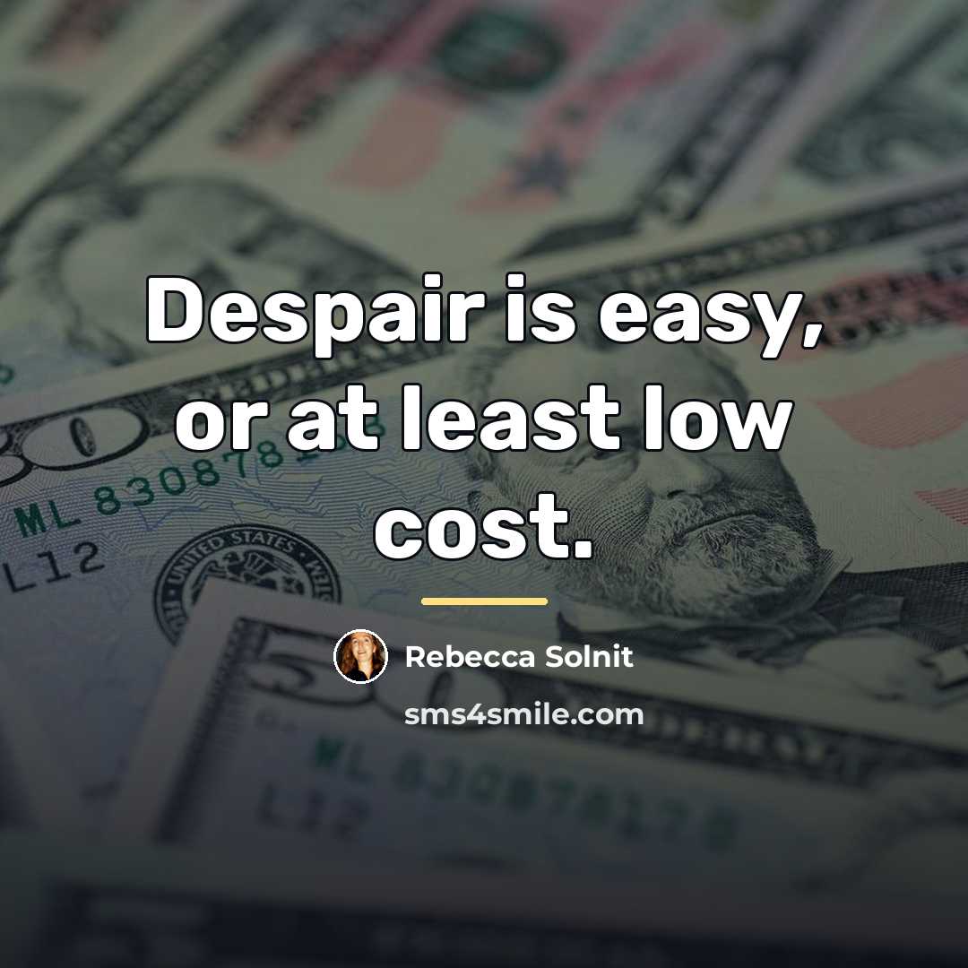 “Despair is easy, or at least low cost.…” quote by Rebecca Solnit
