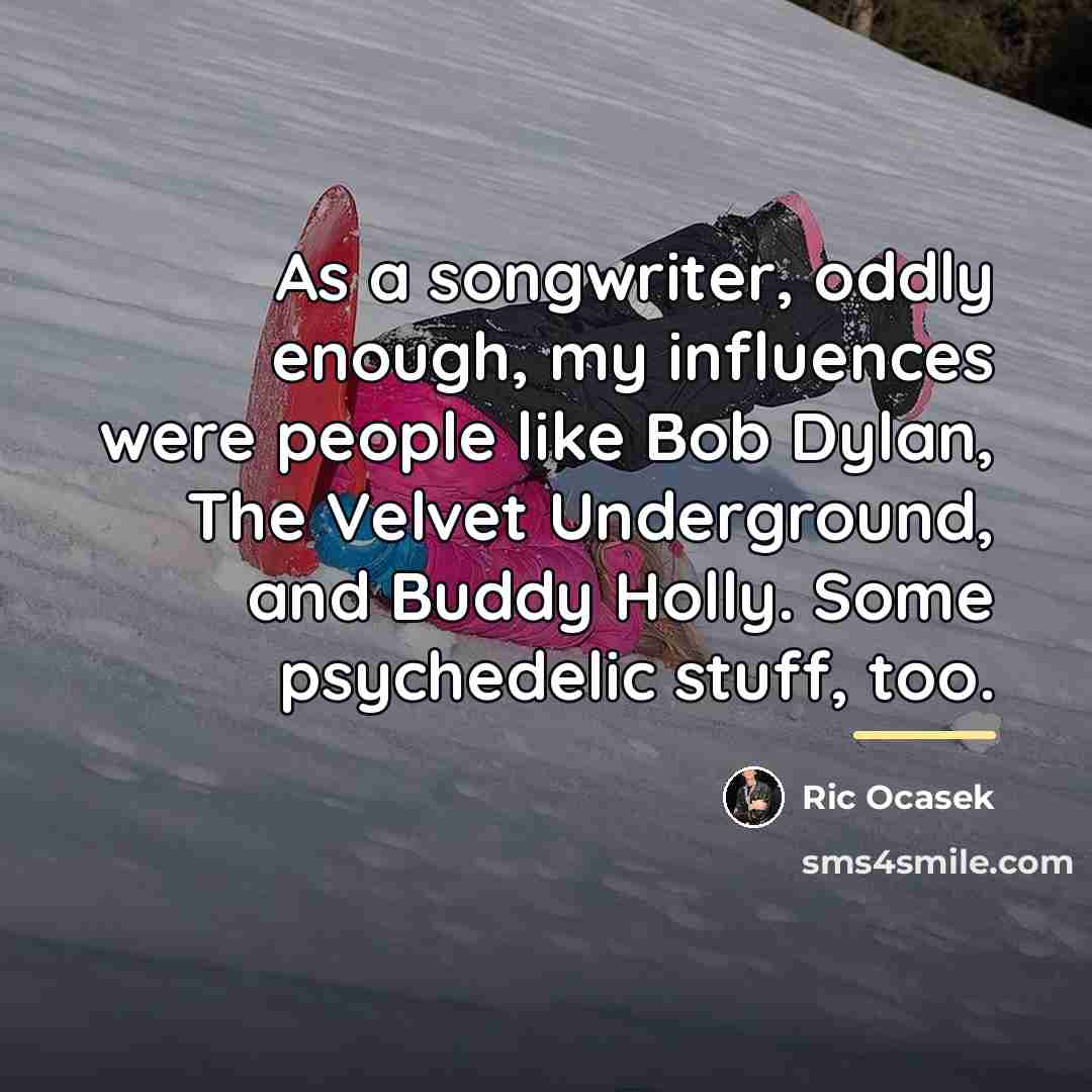 “As a songwriter, oddly enough, my influences were people like…” quote by Ric Ocasek