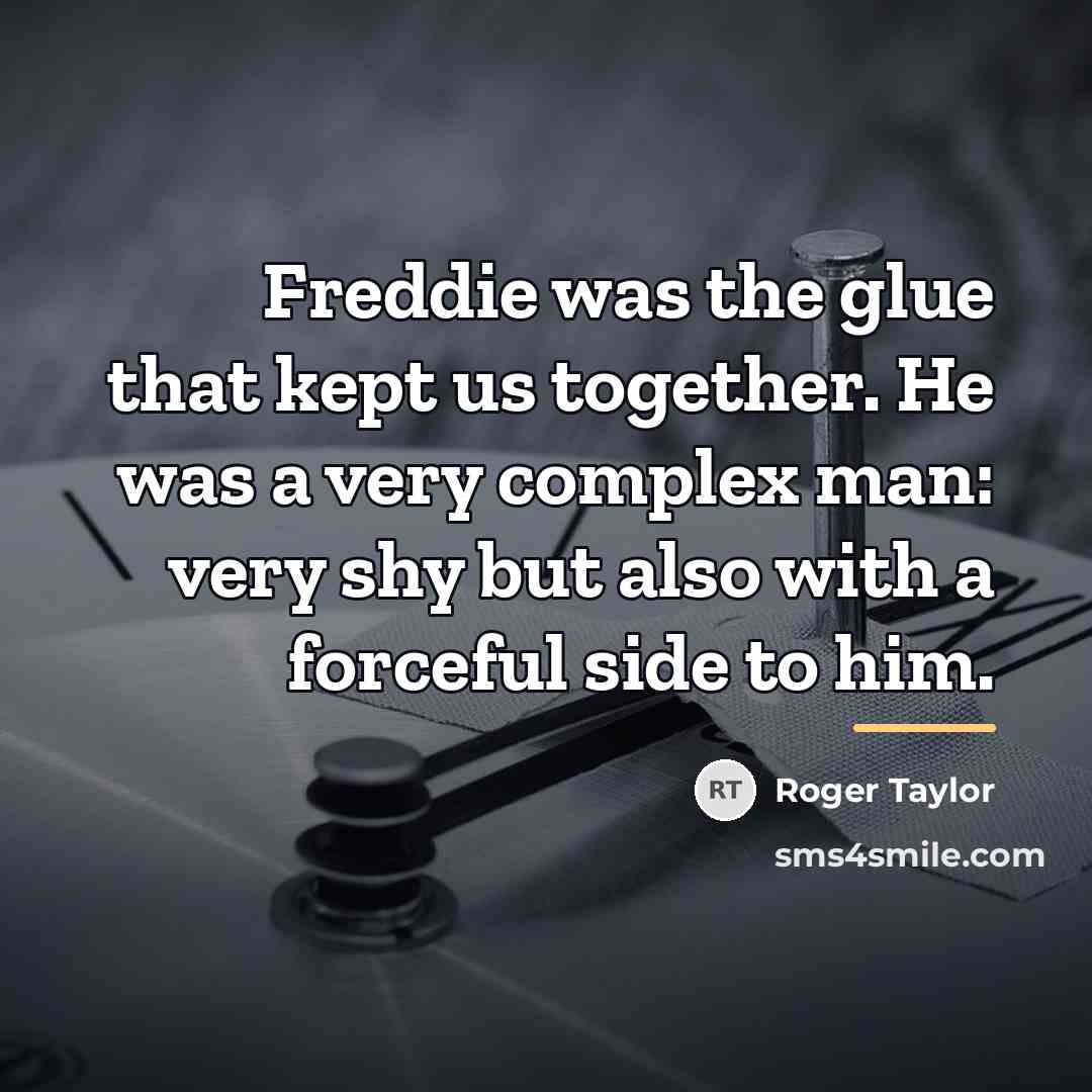 “Freddie was the glue that kept us together. He was…” quote by Roger Taylor