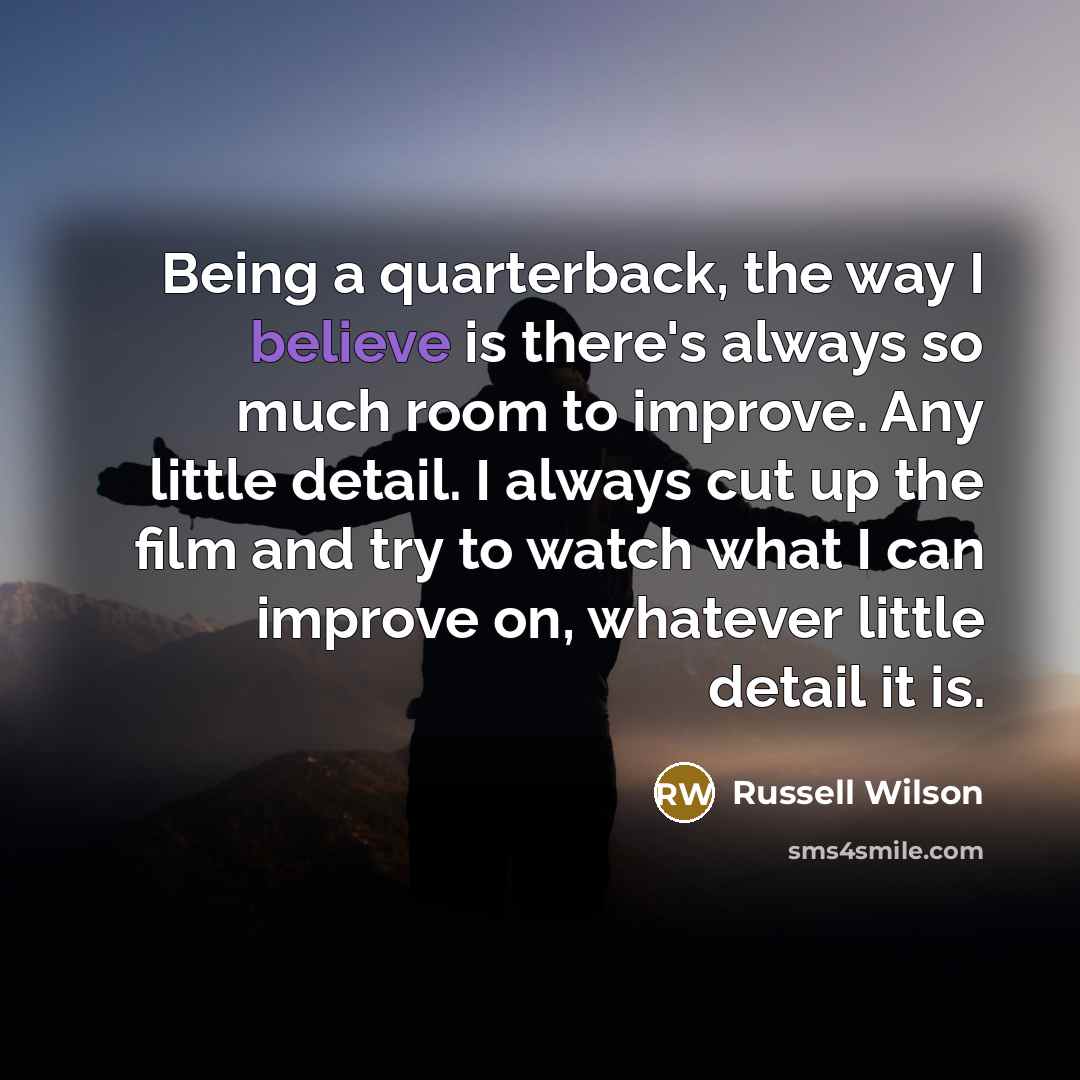 “Being a quarterback, the way I believe is there's always…” quote by Russell Wilson