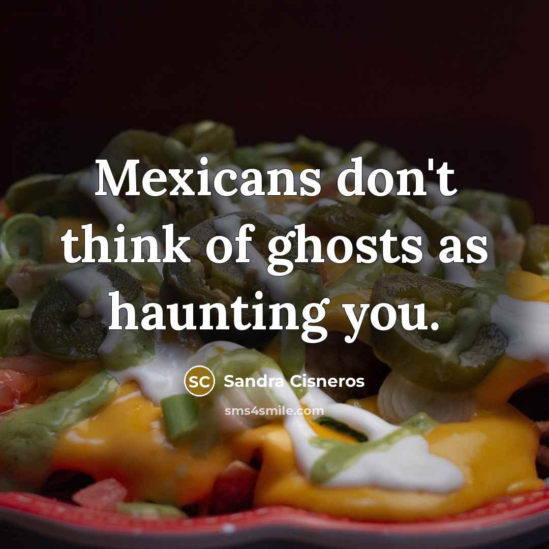 “Mexicans don't think of ghosts as haunting you.…” quote by Sandra Cisneros