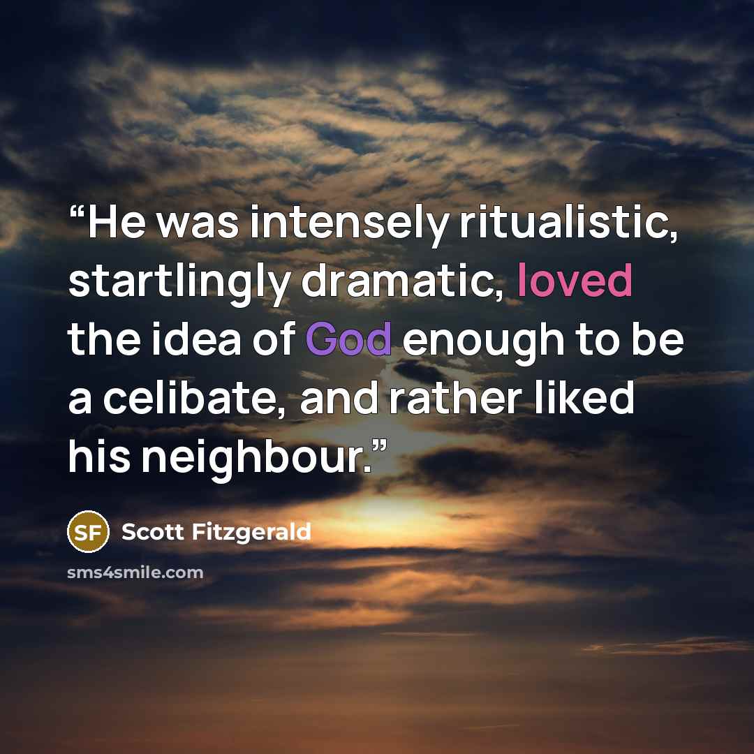 “He was intensely ritualistic, startlingly dramatic, loved the idea of God enough to be a celibate, and rather liked his neighbour.” quote by Scott Fitzgerald