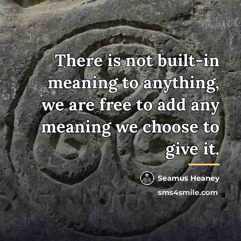 “There is not built-in meaning to anything, we are free…” quote by Seamus Heaney