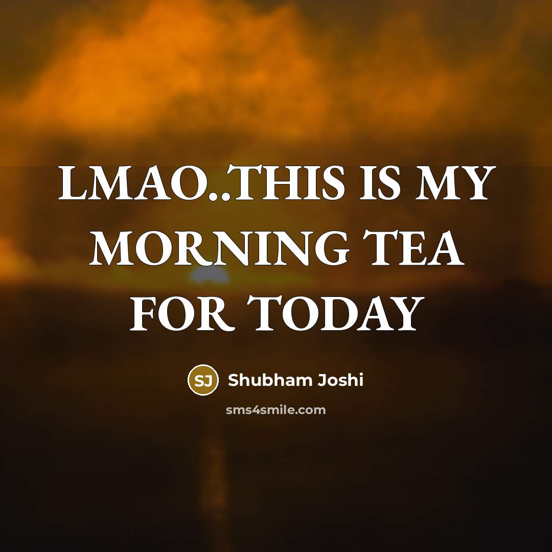 “LMAO..THIS IS MY MORNING TEA FOR TODAY…” quote by Shubham Joshi