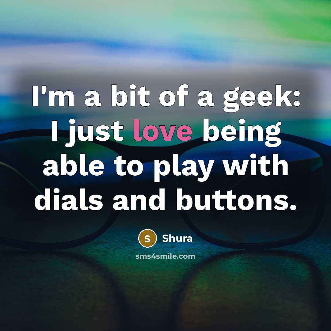 “I'm a bit of a geek: I just love being…” quote by Shura