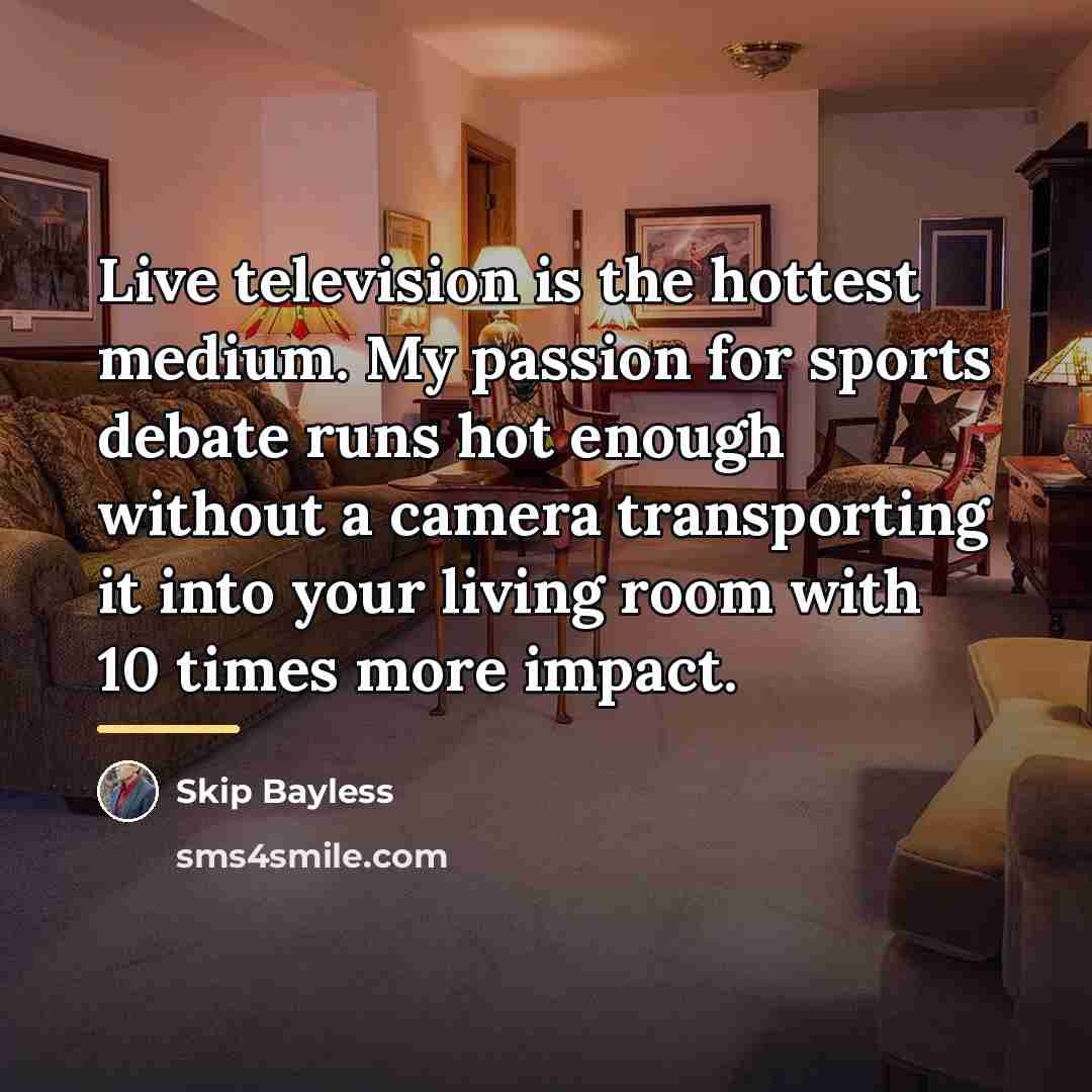 “Live television is the hottest medium. My passion for sports…” quote by Skip Bayless